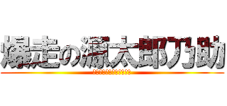 爆走の源太郎乃助 (ゴールの先に見えるもの?)