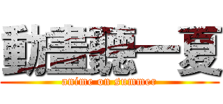 動畫聽一夏 (anime on summer)