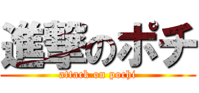 進撃のポチ (attack on pochi)