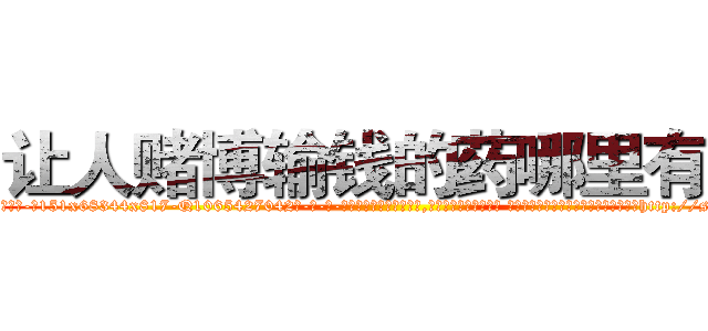 让人赌博输钱的药哪里有卖 (让人赌博输钱的药哪里有卖【电-话151x68344x817-Q1065427042元-吉-药-业】我们做的是长期生意,靠的是老客户长期支持 让人赌博输钱的药哪里有卖在发表了一篇http://sngk.net/Ykb2CI

参考消息网我们做的是长期生意,靠的是老客户长期支持也许我们早该意识到，就连鲍勃·霍斯金斯（金球奖戏剧类电影男主角 
)