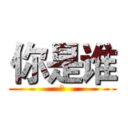 你是谁 (额)