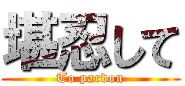 堪忍して (To pardon)