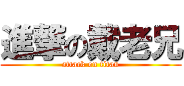 進撃の戴老兄 (attack on titan)