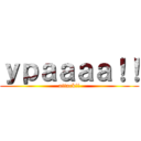 ｙｐａａａａ！！ (attack!!)