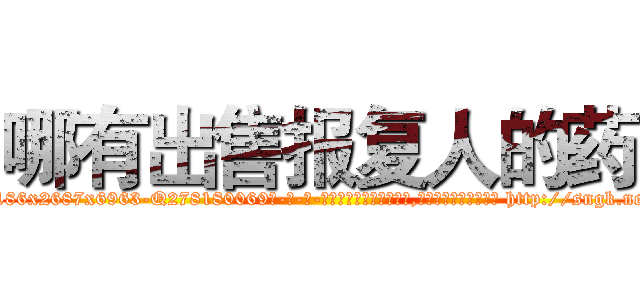 哪有出售报复人的药 (哪有出售报复人的药【电-186x2687x6963-Q278180069元-吉-药-业】我们做的是长期生意,靠的是老客户长期支持 http://sngk.net/YzwygE
)