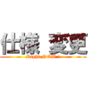 仕様 変更 (Right NOW !)