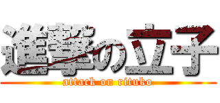 進撃の立子 (attack on rituko)