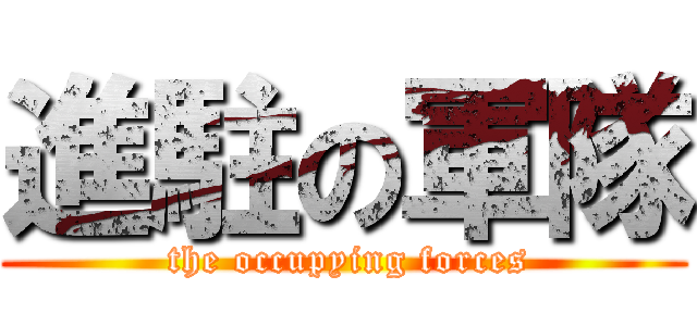 進駐の軍隊 ( the occupying forces)