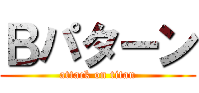 Ｂパターン (attack on titan)