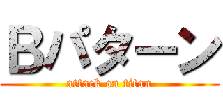 Ｂパターン (attack on titan)