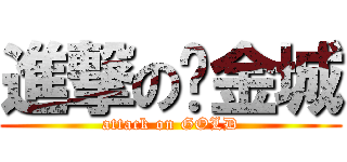 進撃の黃金城 (attack on GOLD)