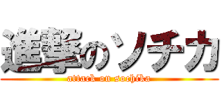 進撃のソチカ (attack on sochika)