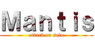 Ｍａｎｔｉｓ (attack on solo)