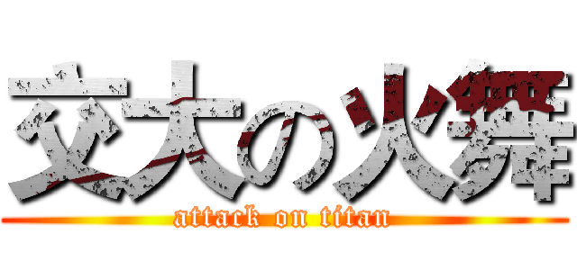 交大の火舞 (attack on titan)