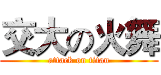交大の火舞 (attack on titan)