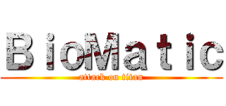 ＢｉｏＭａｔｉｃ (attack on titan)