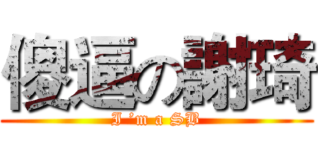 傻逼の謝琦 (I ’m a SB)