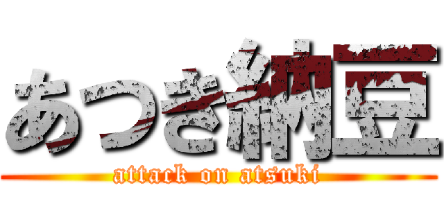 あつき納豆 (attack on atsuki)