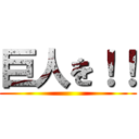 巨人を！！ ()