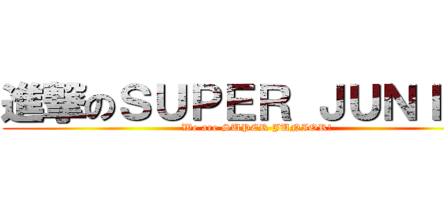 進撃のＳＵＰＥＲ ＪＵＮＩＯＲ (We are SUPER JUNIOR!)