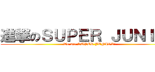 進撃のＳＵＰＥＲ ＪＵＮＩＯＲ (We are SUPER JUNIOR!)