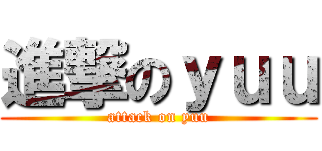 進撃のｙｕｕ (attack on yuu)