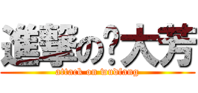 進撃の吴大芳 (attack on wudfang)