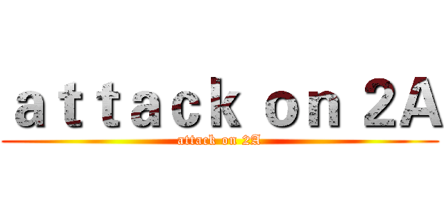 ａｔｔａｃｋ ｏｎ ２Ａ (attack on 2A)