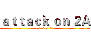 ａｔｔａｃｋ ｏｎ ２Ａ (attack on 2A)