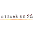 ａｔｔａｃｋ ｏｎ ２Ａ (attack on 2A)