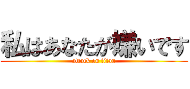 私はあなたが嫌いです (attack on titan)