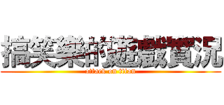 搞笑樂的遊戲實況 (attack on titan)