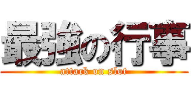 最強の行事 (attack on slot)