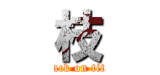 枝 (attack on titan)