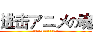 进击アニメの魂 (attack on titan)