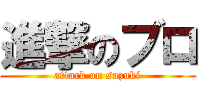 進撃のブロ (attack on suzuki)