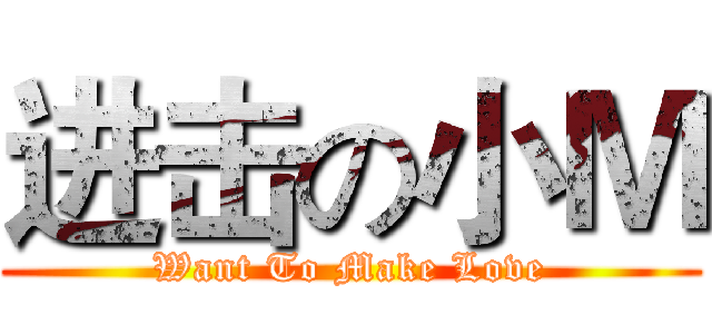 进击の小Ｍ (Want To Make Love)