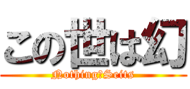 この世は幻 (Nothing　Seits)