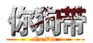 你狗带 (Go Die)