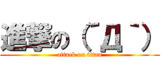 進撃の（´Д｀） (attack on titan)