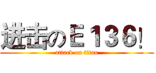 进击のＥ１３６！ (attack on titan)