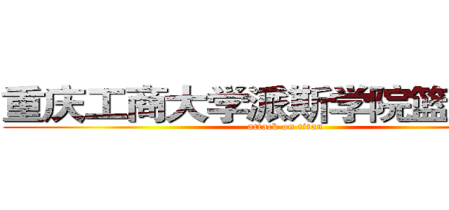 重庆工商大学派斯学院篮球协会 (attack on titan)