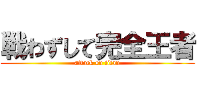戦わずして完全王者 (attack on titan)
