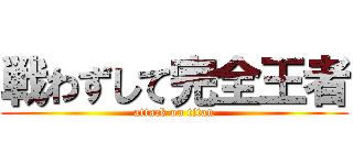 戦わずして完全王者 (attack on titan)