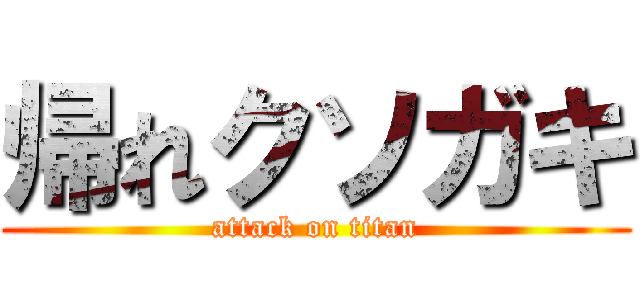 帰れクソガキ (attack on titan)