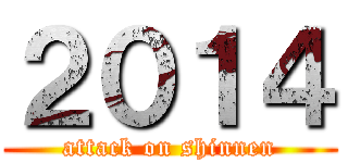 ２０１４ (attack on shinnen)