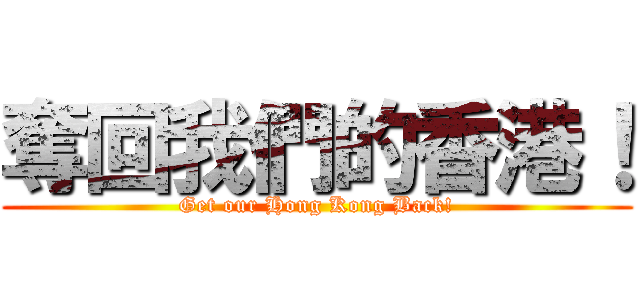 奪回我們的香港！ (Get our Hong Kong Back!)
