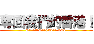 奪回我們的香港！ (Get our Hong Kong Back!)