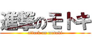 進撃のモトキ (attack on motoki)
