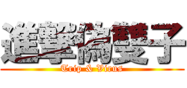進撃偽雙子 (Trip & Virus)